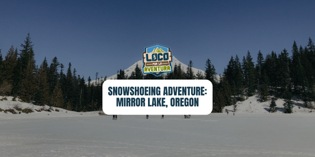 Snowshoeing Adventure: Mirror Lake, Oregon | February 28